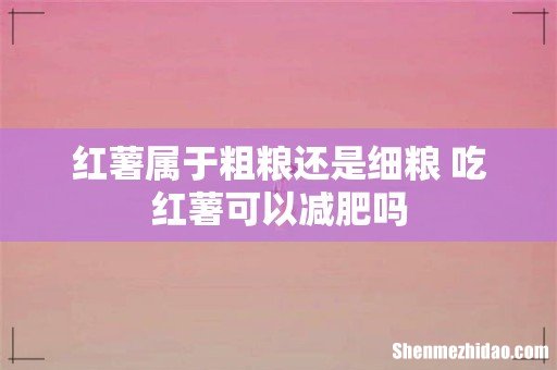 红薯属于粗粮还是细粮 吃红薯可以减肥吗