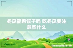 冬瓜能包饺子吗 吃冬瓜要注意些什么