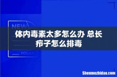 体内毒素太多怎么办 总长疖子怎么排毒