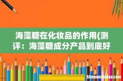 测评：海藻糖成分产品到底好不好用 海藻糖在化妆品的作用
