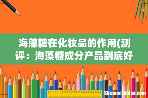 测评:海藻糖成分产品到底好不好用 海藻糖在化妆品的作用