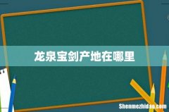 龙泉宝剑产地在哪里