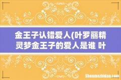 叶罗丽精灵梦金王子的爱人是谁 叶罗丽精灵梦简介 金王子认错爱人