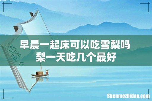 早晨一起床可以吃雪梨吗 梨一天吃几个最好