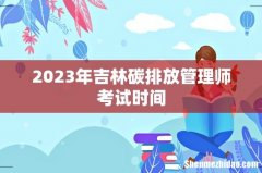 2023年吉林碳排放管理师考试时间