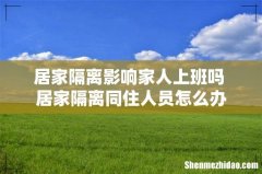 居家隔离影响家人上班吗 居家隔离同住人员怎么办