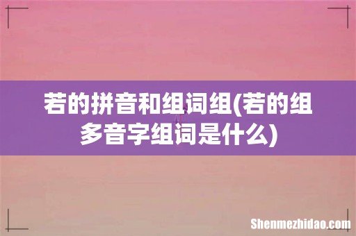 若的组多音字组词是什么 若的拼音和组词组