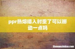 ppr热熔插入时歪了可以掰动一点吗
