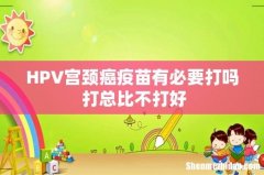 HPV宫颈癌疫苗有必要打吗 打总比不打好