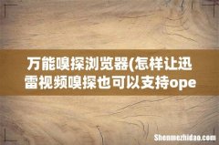 怎样让迅雷视频嗅探也可以支持opera浏览器啊 谢谢 万能嗅探浏览器