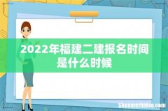 2022年福建二建报名时间是什么时候