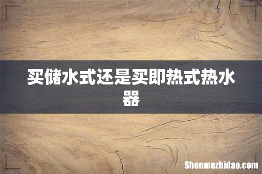 买储水式还是买即热式热水器