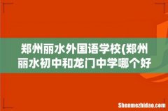 郑州丽水初中和龙门中学哪个好 郑州丽水外国语学校