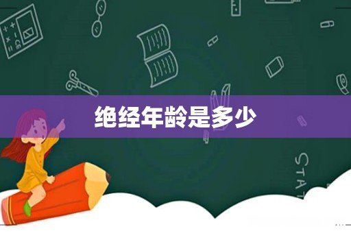 绝经年龄是多少