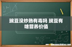 豌豆没炒熟有毒吗 豌豆有啥营养价值