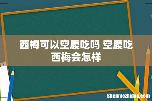 西梅可以空腹吃吗 空腹吃西梅会怎样