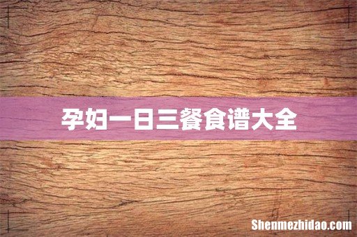 孕妇一日三餐食谱大全