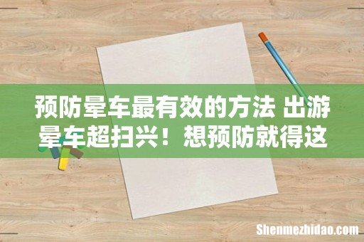 预防晕车最有效的方法 出游晕车超扫兴!想预防就得这么做!