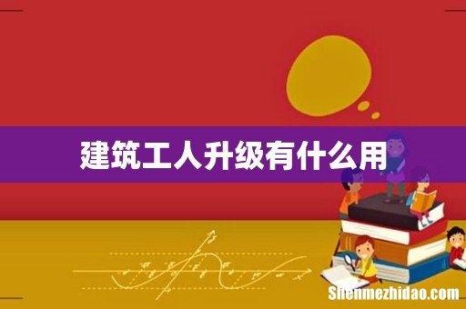 建筑工人升级有什么用