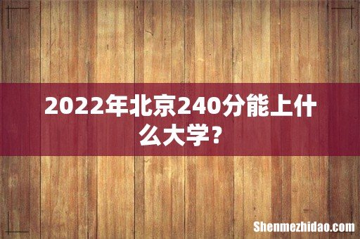 2022年北京240分能上什么大学?