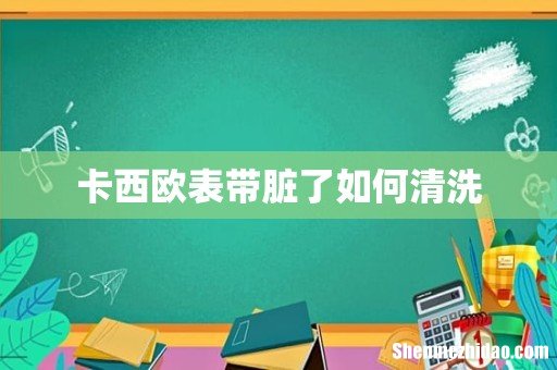 卡西欧表带脏了如何清洗