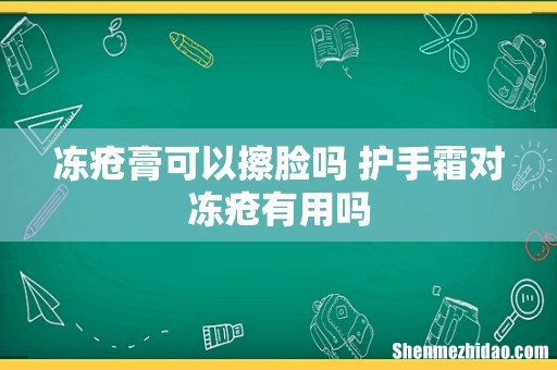 冻疮膏可以擦脸吗 护手霜对冻疮有用吗