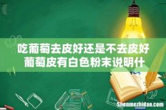 吃葡萄去皮好还是不去皮好 葡萄皮有白色粉末说明什么