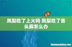 凤梨吃了上火吗 凤梨吃了舌头麻怎么办
