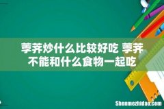 荸荠炒什么比较好吃 荸荠不能和什么食物一起吃