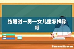 结婚时一男一女儿童怎样称呼