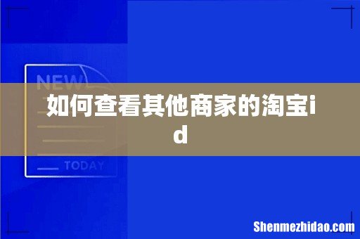 如何查看其他商家的淘宝id