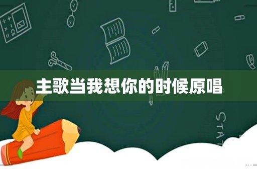 主歌当我想你的时候原唱