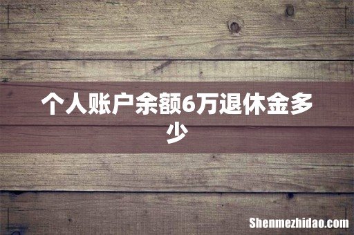个人账户余额6万退休金多少