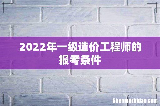 2022年一级造价工程师的报考条件