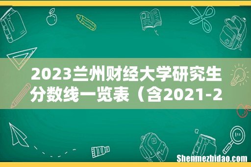 含2021-2022历年复试 2023兰州财经大学研究生分数线一览表