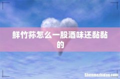 鲜竹荪怎么一股酒味还黏黏的