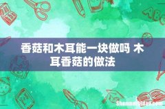 香菇和木耳能一块做吗 木耳香菇的做法