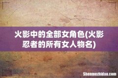 火影忍者的所有女人物名 火影中的全部女角色