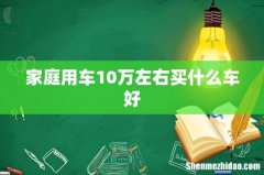 家庭用车10万左右买什么车好