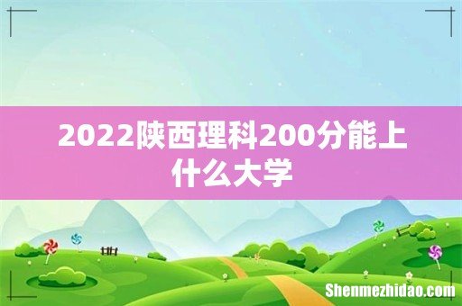 2022陕西理科200分能上什么大学