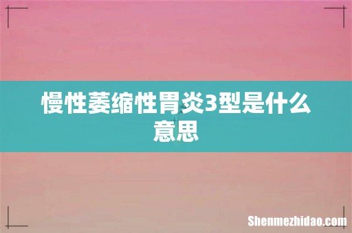慢性萎缩性胃炎3型是什么意思