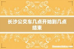 长沙公交车几点开始到几点结束