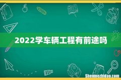 2022学车辆工程有前途吗