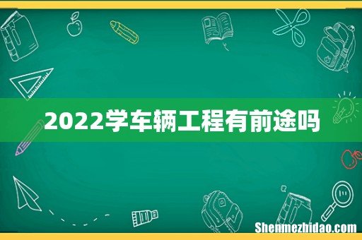 2022学车辆工程有前途吗