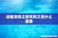 送鲍浩然之浙东的之是什么意思