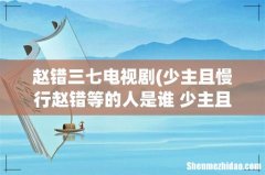 少主且慢行赵错等的人是谁 少主且慢行赵错为何不认识田三七 赵错三七电视剧