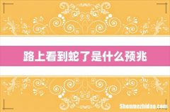 路上看到蛇了是什么预兆