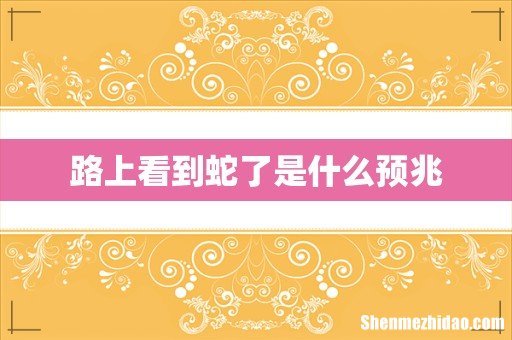 路上看到蛇了是什么预兆