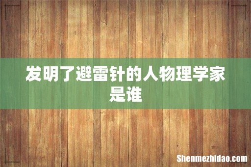 发明了避雷针的人物理学家是谁