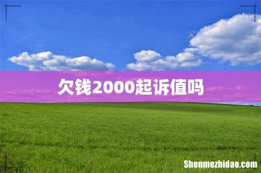欠钱2000起诉值吗